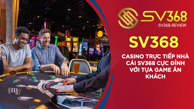 Casino Trực Tiếp Nhà Cái SV368 - Uy Tín, Chất Lượng