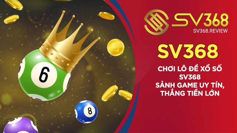 Chơi Lô Đề Xổ Số SV368 - Sảnh Game Uy Tín, Thắng Tiền Lớn