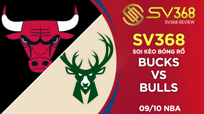 Soi kèo bóng rổ SV368 Bucks vs Bulls, ngày 0910 NBA