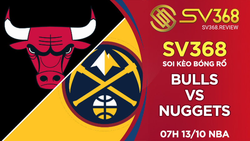 Soi kèo bóng rổ SV368 Bulls vs Nuggets, 07h00 ngày 13/10 NBA
