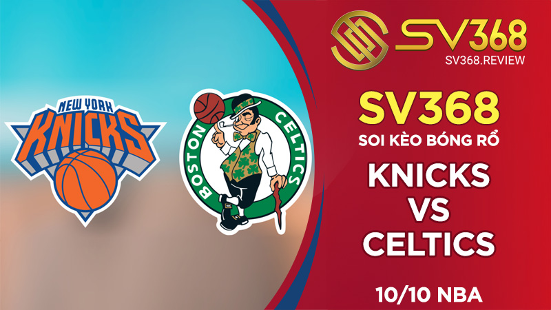 Soi kèo bóng rổ SV368 Knicks vs Celtics, ngày 1010 NBA