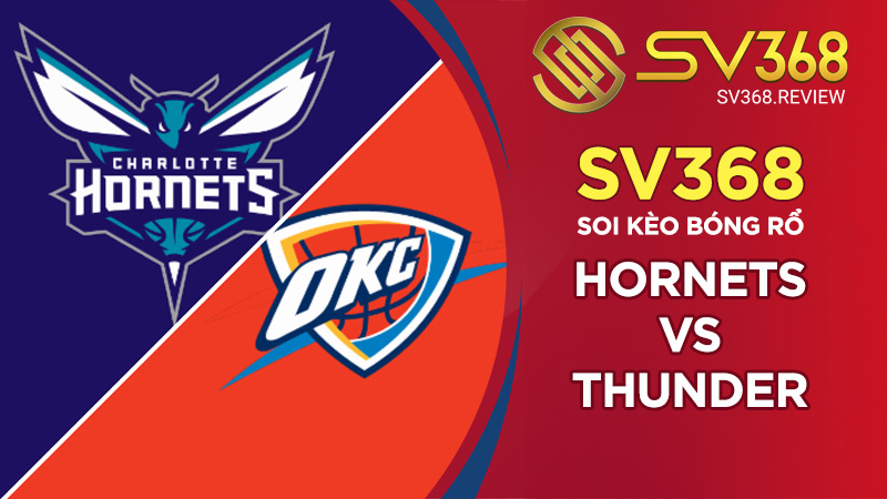 Soi kèo bóng rổ SV368 Hornets vs Thunder, 04h00 ngày 16/10 NBA
