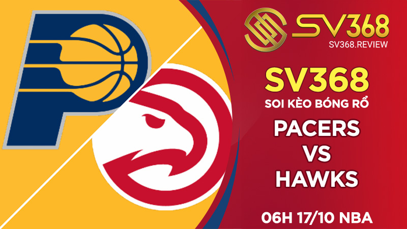 Soi kèo bóng rổ SV368 Pacers vs Hawks, 06h00 ngày 17/10 NBA